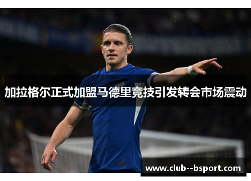 加拉格尔正式加盟马德里竞技引发转会市场震动