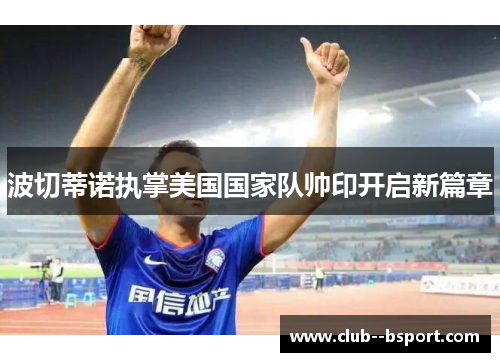 波切蒂诺执掌美国国家队帅印开启新篇章