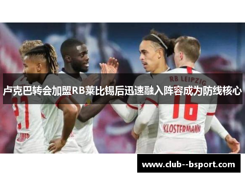 卢克巴转会加盟RB莱比锡后迅速融入阵容成为防线核心