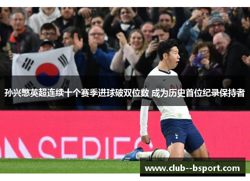 孙兴慜英超连续十个赛季进球破双位数 成为历史首位纪录保持者