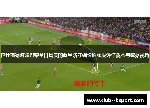 拉什福德对阵巴黎圣日耳曼的西甲防守端价值深度评估战术与数据视角